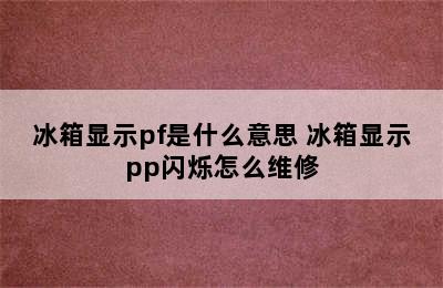 冰箱显示pf是什么意思 冰箱显示pp闪烁怎么维修